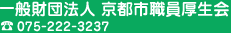 一般財団法人 京都市職員厚生会　TEL 075-222-3237